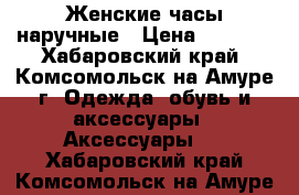 Женские часы наручные › Цена ­ 1 900 - Хабаровский край, Комсомольск-на-Амуре г. Одежда, обувь и аксессуары » Аксессуары   . Хабаровский край,Комсомольск-на-Амуре г.